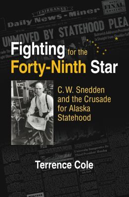 Fighting for the Forty-Ninth Star C. W. Snedden and the Crusade for Alaska Statehood  2010 9781883309060 Front Cover