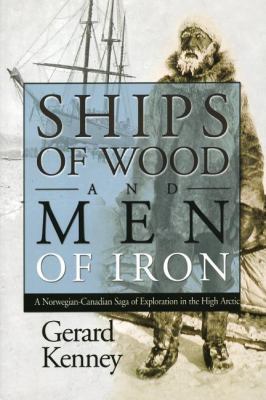 Ships of Wood and Men of Iron A Norwegian-Canadian Saga of Exploration in the High Arctic 2nd 2005 9781897045060 Front Cover