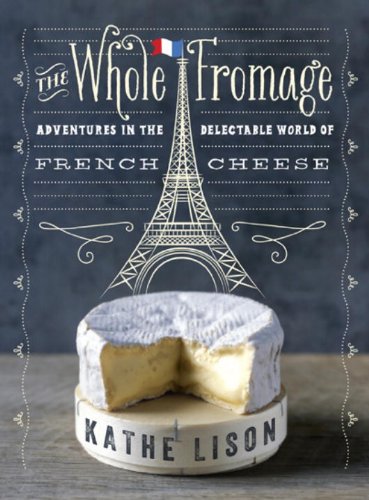 Whole Fromage Adventures in the Delectable World of French Cheese  2013 9780307452061 Front Cover