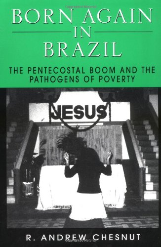Born Again in Brazil The Pentecostal Boom and the Pathogens of Poverty  1997 9780813524061 Front Cover