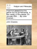 Sermon Preach'D at the Parish Church of Painswick, in the County of Gloucester on January 20th, by John Downes  N/A 9781171111061 Front Cover