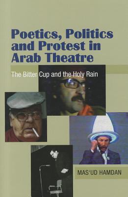 Poetics, Politics and Protest in Arab Theatre The Bitter Cup and the Holy Rain  2006 9781845191061 Front Cover