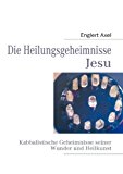 Die Heilungsgeheimnisse Jesu: Kabbalistische Geheimnisse seiner Wunder und Heilkunst N/A 9783842343061 Front Cover