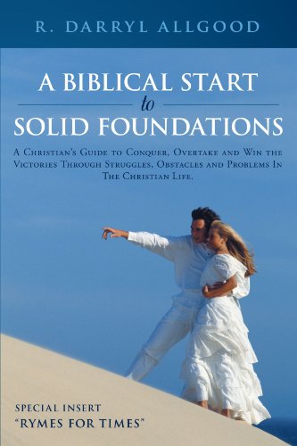 A Biblical Start to Solid Foundations: A Christian's Guide to Conquer, Overtake and Win the Victories Through Struggles, Obstacles and Problems in the Christian Life.  2012 9781449756062 Front Cover