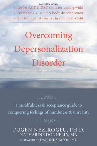 Overcoming Depersonalization Disorder A Mindfulness and Acceptance Guide to Conquering Feelings of Numbness and Unreality  2010 9781572247062 Front Cover