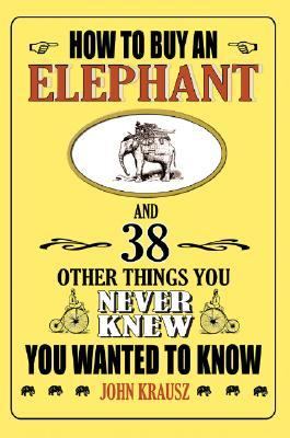 How to Buy an Elephant 38 Other Things You Never Knew You Wanted to Know  2007 9781602391062 Front Cover