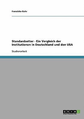 Standardsetter - Ein Vergleich der Institutionen in Deutschland und den USA  N/A 9783638914062 Front Cover