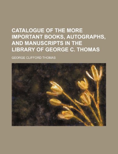 Catalogue of the More Important Books, Autographs and Manuscripts in the Library of George C Thomas  2010 9781154499063 Front Cover