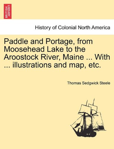 Paddle and Portage, from Moosehead Lake to the Aroostock River, Maine with Illustrations and Map, Etc N/A 9781241337063 Front Cover