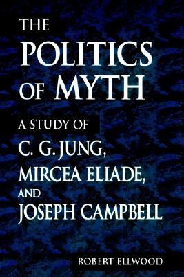 Politics of Myth A Study of C. G. Jung, Mircea Eliade, and Joseph Campbell  1999 9780791443064 Front Cover