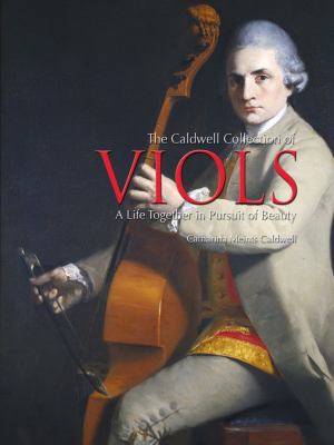 Caldwell Collection of Viols A Life Together in the Pursuit of Beauty  2012 9781937330064 Front Cover