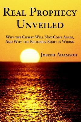 Real Prophecy Unveiled Why the Christ Will Not Come Again, and Why the Religious Right Is Wrong  2002 9780595215065 Front Cover