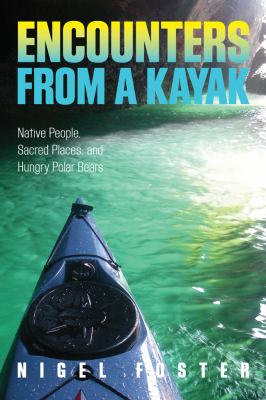 Encounters from a Kayak Native People, Sacred Places, and Hungry Polar Bears  2012 9780762781065 Front Cover
