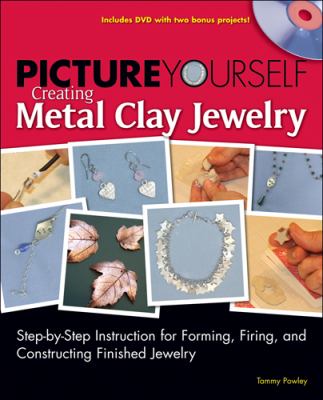 Picture Yourself Creating Metal Clay Jewelry Step-by-Step Instruction for Forming, Firing, and Constructing Finished Jewelry  2008 9781598635065 Front Cover