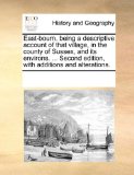 East-Bourn, Being a Descriptive Account of That Village, in the County of Sussex, and Its Environs Second Edition, with Additions and Alterations N/A 9781170957066 Front Cover