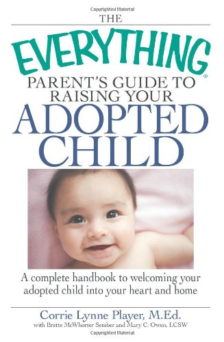 Everything Parent's Guide to Raising Your Adopted Child A Complete Handbook to Welcoming Your Adopted Child into Your Heart and Home  2008 9781598696066 Front Cover