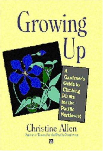 Growing Up Climbing Plants for the Pacific Northwest  2001 9781894143066 Front Cover