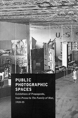 Public Photographic Spaces Exhibitions of Propaganda, from Pressa to the Family of Man, 1928-55  2008 9788492505067 Front Cover