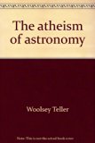 Atheism of Astronomy : A Refutation of the Theory That the Universe Is Governed by Intelligence Reprint  9780405038068 Front Cover