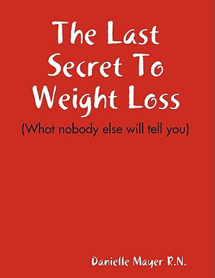 Last Secret to Weight Loss (What nobody else will tell You)   2008 9780615257068 Front Cover