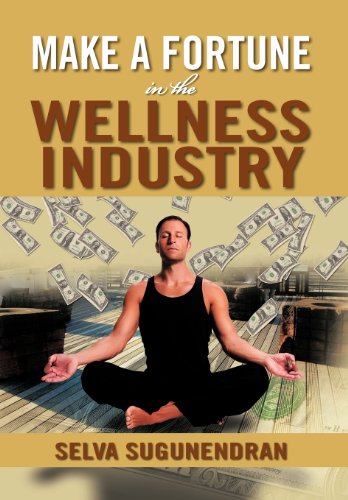 Make a Fortune in the Wellness Industry How to Initiate, Participate and Profit from the Trillion Dollar Wellness Healthcare Revolution  2012 9781479735068 Front Cover