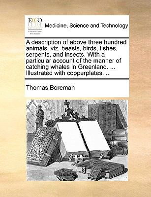 Description of above Three Hundred Animals, Viz Beasts, Birds, Fishes, Serpents, and Insects with a Particular Account of the Manner of Catching W N/A 9781140975069 Front Cover