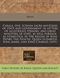 Cabala, sive, Scrinia sacra mysteries of state and government, in letters of illustrious persons, and great ministers of state, as well foreign as domestick, in the reigns of King Henry the Eighth, Queen Elizabeth, King James, and King Charles (1691)  N/A 9781240837069 Front Cover
