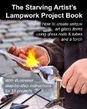 Starving Artist's Lampwork Project Book How to Create Unique Art Glass Items Using Glass Rods and Tubes and a Torch N/A 9781484846070 Front Cover