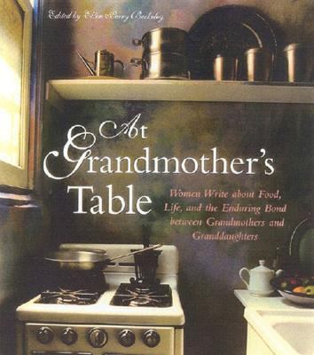 At Grandmother's Table Women Write about Food, Life and the Enduring Bond Between Grandmothers and Granddaughters  2000 9781577491071 Front Cover