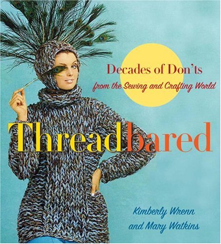 Threadbared Decades of Don'ts from the Sewing and Crafting World  2006 9780307342072 Front Cover