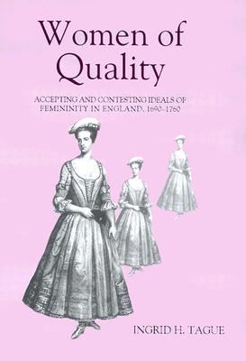 Women of Quality Accepting and Contesting Ideals of Femininity in England, 1690-1760  2002 9780851159072 Front Cover