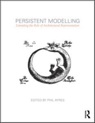 Persistent Modelling Extending the Role of Architectural Representation  2012 9780415594073 Front Cover