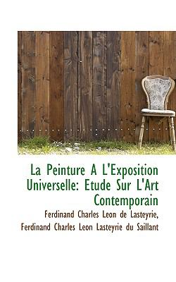 La Peinture a L'exposition Universelle: Etude Sur L'art Contemporain  2009 9781103937073 Front Cover
