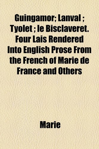 Guingamor; Lanval; Tyolet; le Bisclaveret Four Lais Rendered into English Prose from the French of Marie de France and Others  2010 9781154526073 Front Cover