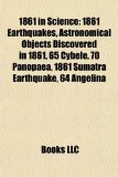 1861 in Science : 1861 Earthquakes, Astronomical Objects Discovered in 1861, 65 Cybele, 70 Panopaea, 1861 Sumatra Earthquake, 64 Angelina N/A 9781158106073 Front Cover