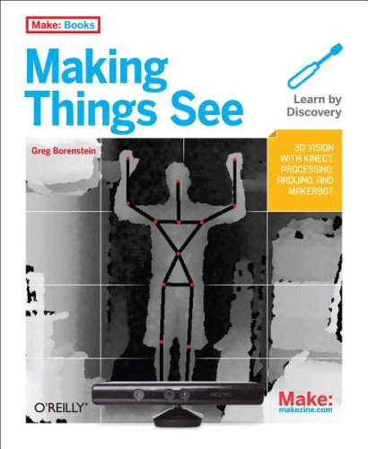 Making Things See 3D Vision with Kinect, Processing, Arduino, and MakerBot  2012 9781449307073 Front Cover