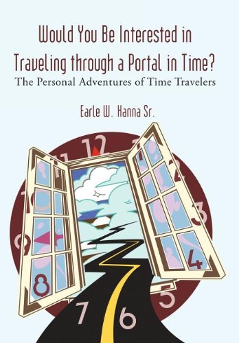 Would You Be Interested in Traveling Through a Portal in Time? The Personal Adventures of Time Travelers  2006 9781462007073 Front Cover
