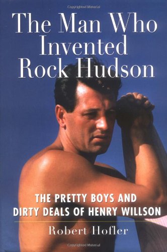 Man Who Invented Rock Hudson The Pretty Boys and Dirty Deals of Henry Willson  2006 9780786716074 Front Cover