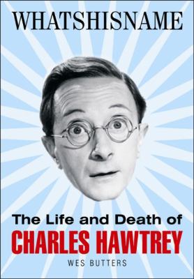 Whatsisname The Life and Death of Charles Hawtrey  2010 9780955767074 Front Cover