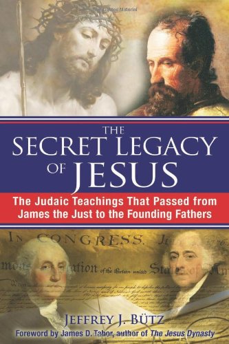 Secret Legacy of Jesus The Judaic Teachings That Passed from James the Just to the Founding Fathers  2010 9781594773075 Front Cover