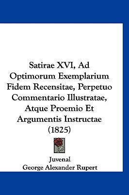 Satirae Xvi, Ad Optimorum Exemplarium Fidem Recensitae, Perpetuo Commentario Illustratae, Atque Proemio et Argumentis Instructae  N/A 9781120842077 Front Cover