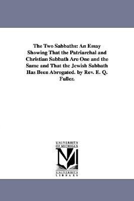 Two Sabbaths : An Essay Showing That the Patriarchal and Christian Sabbath Are One and the Same and That the Jewish Sabbath Has Been Abrogated. By N/A 9781425507077 Front Cover