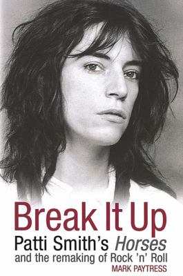 Break It Up Patti Smith's Horses and the Remaking of Rock 'n' Roll  2006 9780749951078 Front Cover