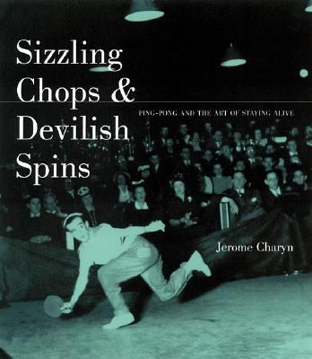 Sizzling Chops and Devilish Spins Ping-Pong and the Art of Staying Alive  2001 9781568582078 Front Cover