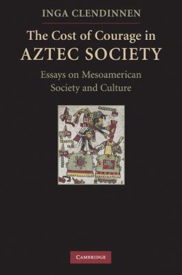 Cost of Courage in Aztec Society Essays on Mesoamerican Society and Culture  2010 9780521732079 Front Cover