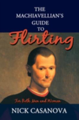 The Machiavellian's Guide to Flirting: For Both Men and Women  2008 9780595526079 Front Cover
