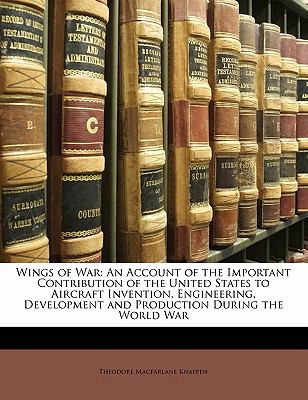 Wings of War An Account of the Important Contribution of the United States to Aircraft Invention, Engineering, Development and Production During The N/A 9781143209079 Front Cover