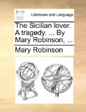 Sicilian Lover a Tragedy by Mary Robinson N/A 9781170658079 Front Cover