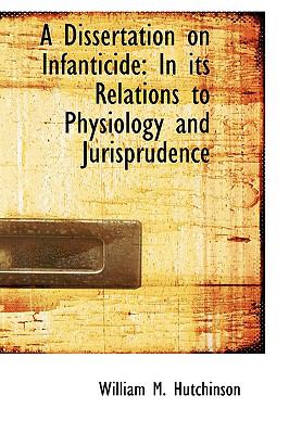 A Dissertation on Infanticide: In Its Relations to Physiology and Jurisprudence  2008 9780554558080 Front Cover