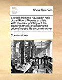 Extracts from the Navigation Rolls of the Rivers Thames and Isis with Remarks, Pointing Out the Proper Methods of Reducing the Price of Freight By  N/A 9781170832080 Front Cover